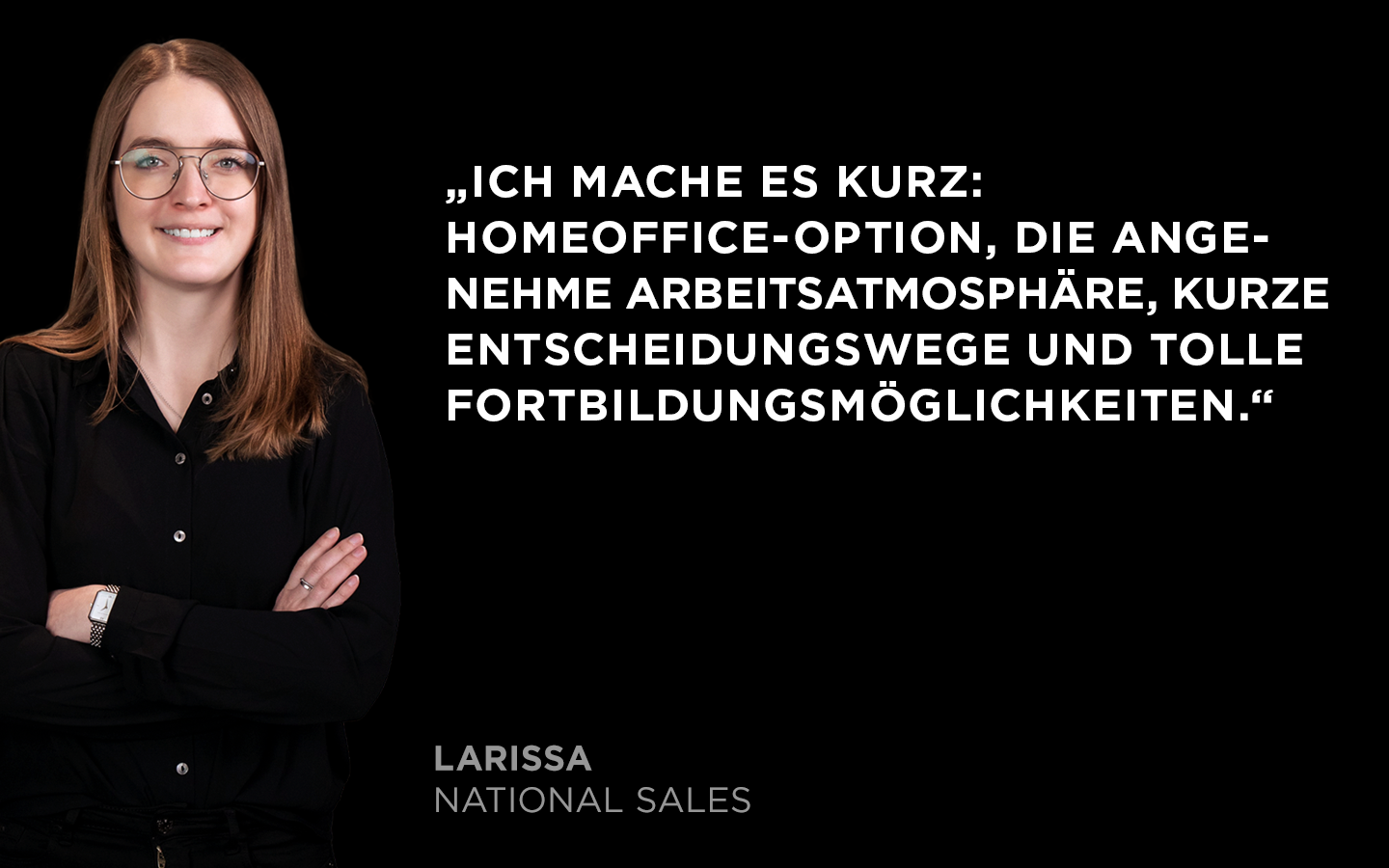 Zitat von Larissa aus dem Team National Sales: WAS Germany bietet mir Homeoffice-Option, eine angenehme Arbeitsatmosphäre, kurze Entscheidungswege und tolle Fortbildungsmöglichkeiten.